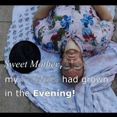Sweet Mother, my Flowers had grown in the Evening!