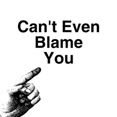 Cant Even Blame You