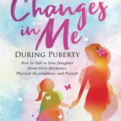 Ebook Changes In Me During Puberty: Parents Edition: How to Talk to Your Daughter About Gi