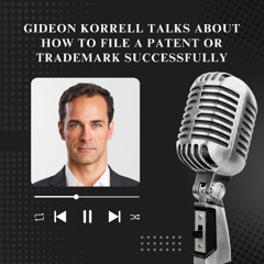 Gideon Korrell Talks About How to File a Patent or Trademark Successfully
