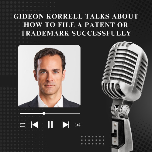 Gideon Korrell Talks About How to File a Patent or Trademark Successfully