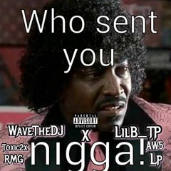 Who Send You Nigga! Ft WaveTheDJ X LilB TP #AW5 #RMG #Toxic2x #LP