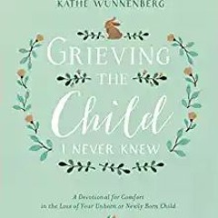 [Read] Grieving the Child I Never Knew: A Devotional for Comfort in the Loss of Your Unborn or Newly