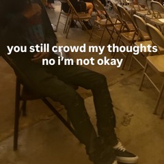 you still crowd my thoughts no i’m not okay prod me