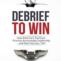 Read KINDLE ✔️ Debrief to Win: How America's Top Guns Practice Accountable Leadership