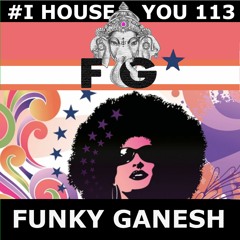 Funky Ganesh - #I HOUSE YOU! 113