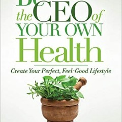 [ACCESS] KINDLE PDF EBOOK EPUB Be the CEO of Your Own Health: Create Your Perfect, Fe