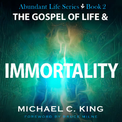 The Gospel of Life & Immortality | Michael C. King