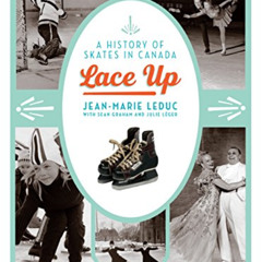 free EBOOK 💘 Lace Up: A History of Skates in Canada by  Jean-marie Leduc,Sean Graham