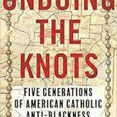[READ] PDF 📙 Undoing the Knots: Five Generations of American Catholic Anti-Blackness