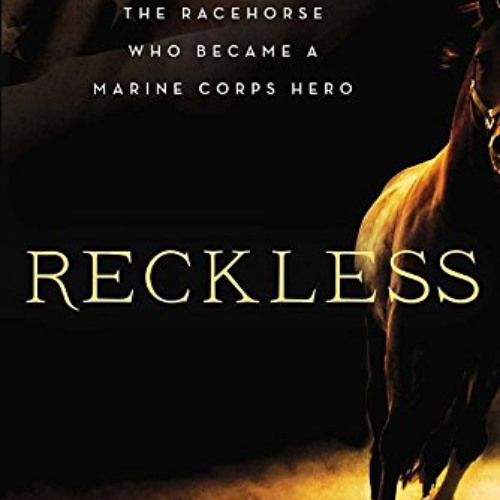VIEW PDF ✅ Reckless: The Racehorse Who Became a Marine Corps Hero by  Tom Clavin [EPU