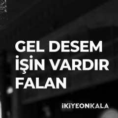 Gel Desem işin Vardır Falan