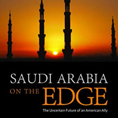 [DOWNLOAD] EBOOK 💘 Saudi Arabia on the Edge: The Uncertain Future of an American All