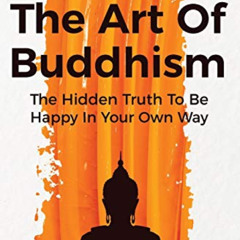free PDF 📍 The Art Of Buddhism: The Hidden Truth To Be Happy In Your Own Way by  She