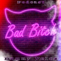 (BAD BITCH PODCAST BY DANNY VELEZ)FREE  DOWNLOAD