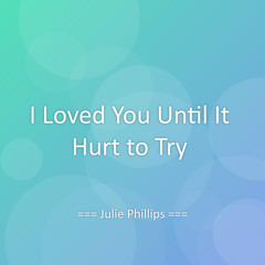 I Loved You Until It Hurt to Try
