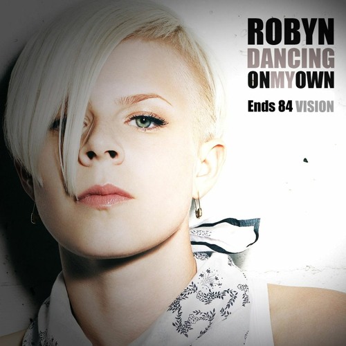 Stream Robyn - Dancing On My Own (Ends 84 Vision) by Ends 84 Music | Listen  online for free on SoundCloud