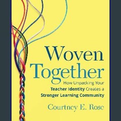 Read PDF 📖 Woven Together: How Unpacking Your Teacher Identity Creates a Stronger Learning Communi