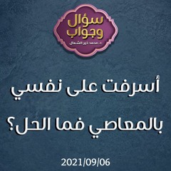 أسرفت على نفسي بالمعاصي فما الحل؟ - د. محمد خير الشعال