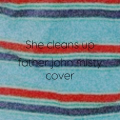 She Cleans Up- father john misty cover
