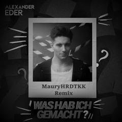 Alexander Eder - Was Hab Ich Gemacht? (MauryHRDTKK Remix)