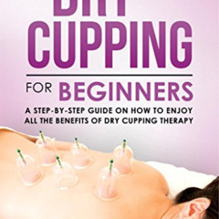 [ACCESS] EBOOK 📮 Dry Cupping for Beginners: A Step-By-Step Guide on How to Enjoy All