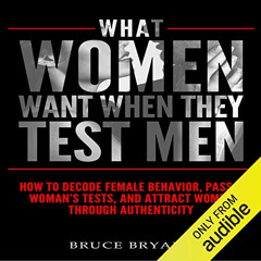 ACCESS KINDLE 💝 What Women Want When They Test Men: How to Decode Female Behavior, P