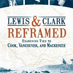 [Access] EPUB 📍 Lewis & Clark Reframed: Examining Ties to Cook, Vancouver, and Macke