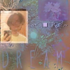 d r e a m ~•○¡■`□°¿☆.~