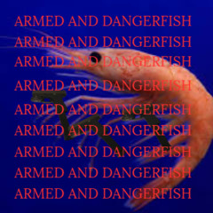 ARMED AND DANGERFISH