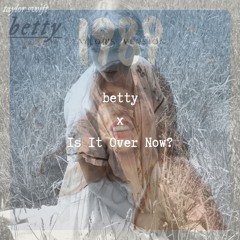 betty x Is It Over Now