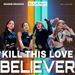 [MASHUP] KILL THIS LOVE X BELIEVER - Blackpink Ft. Imagine Dragons