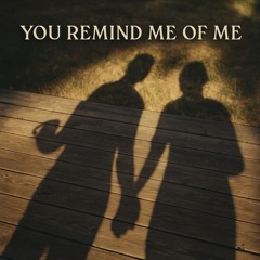 You Remind Me of Me