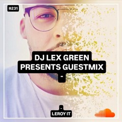DJ LEX GREEN presents GUESTMIX #231 - Leroy It (Italy)