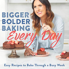 free PDF 💛 Bigger Bolder Baking Every Day: Easy Recipes to Bake Through a Busy Week