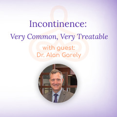 "Incontinence: Very Common, Very Treatable" - with Dr. Alan Garely