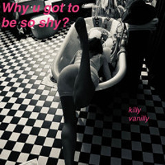Why you got to be so shy? - killyvanilly