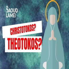 Christotokos Or Theotokos ? - Fr. Daoud Lamei