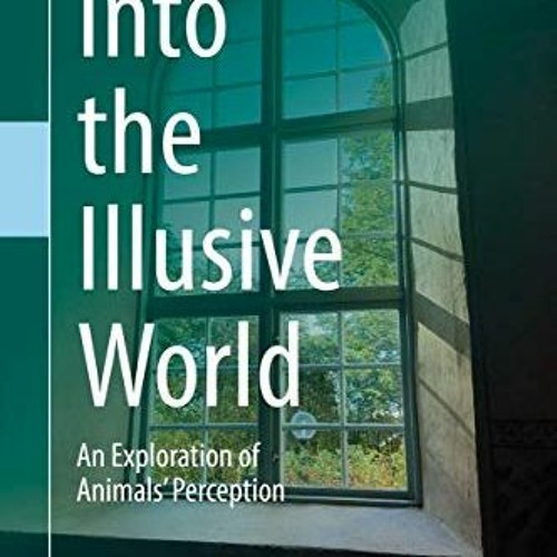 View [EPUB KINDLE PDF EBOOK] Into the Illusive World: An Exploration of Animals’ Perc