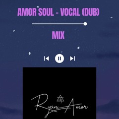Amor Soul - Vocal ( Dub ) Mixed By Ryan Amor