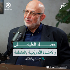 حصاد الطوفان والأجندة الأمريكية بالمنطقة | سامي العريان | جسر بودكاست