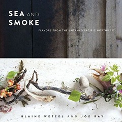 ( MGQ ) Sea and Smoke: Flavors from the Untamed Pacific Northwest by  Blaine Wetzel &  Joe Ray ( nEU