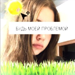 будь моей проблемой