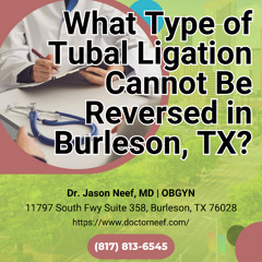 What Type of Tubal Ligation Cannot Be Reversed in Burleson, TX?