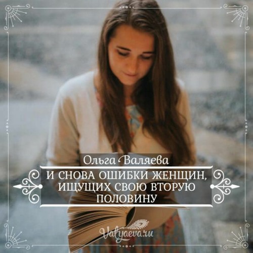 И Снова Ошибки Женщин Ищущих Свою Вторую Половину - Ольга Валяева