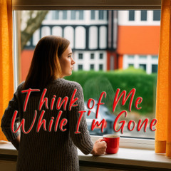 Think Of Me While I'm Gone