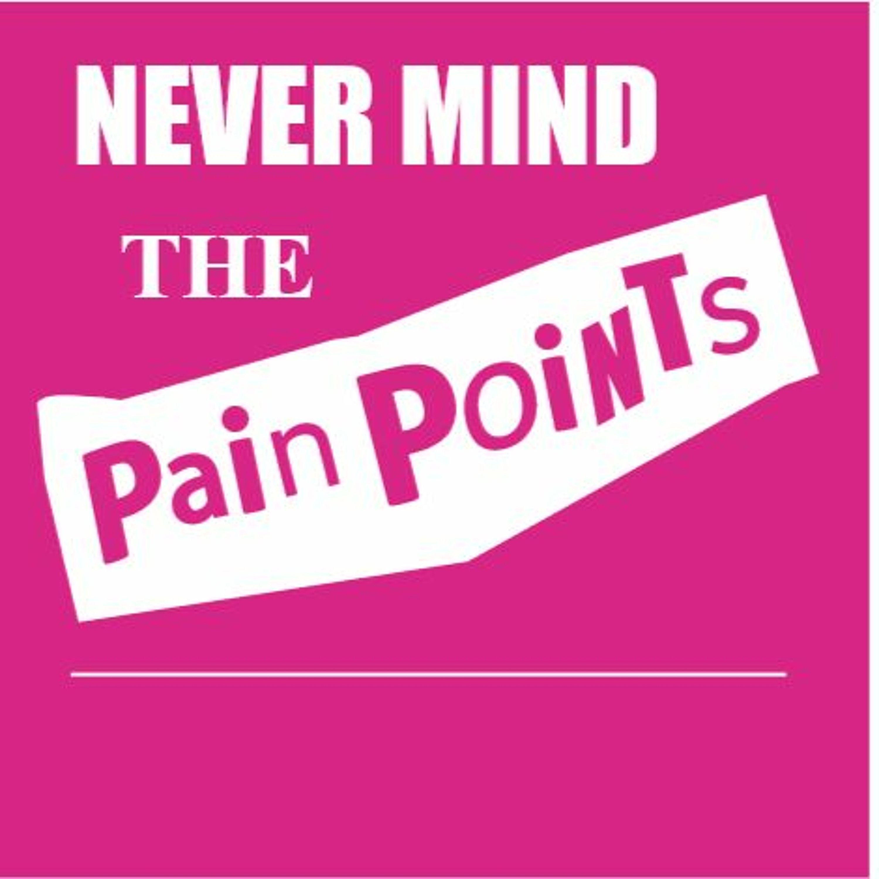 Never Mind the Pain Points