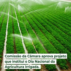 Comissão da Câmara aprova projeto que institui o Dia Nacional da Agricultura Irrigada
