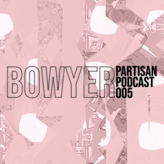Bowyer - PARTISAN Podcast 005