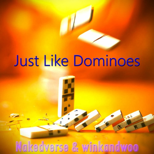 Just Like Dominoes - Nakedverse & winkandwoo